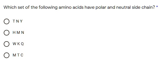 Which set of the following amino acids have polar and neutral side chain? <br/> <br/>- T N Y <br/>- H M N <br/>- W K Q <br/>- M T C